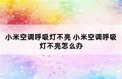 小米空调呼吸灯不亮 小米空调呼吸灯不亮怎么办